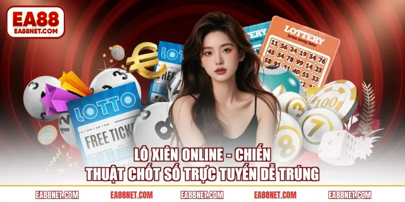 Lô Xiên Online - Chiến Thuật Chốt Số Trực Tuyến Dễ Trúng