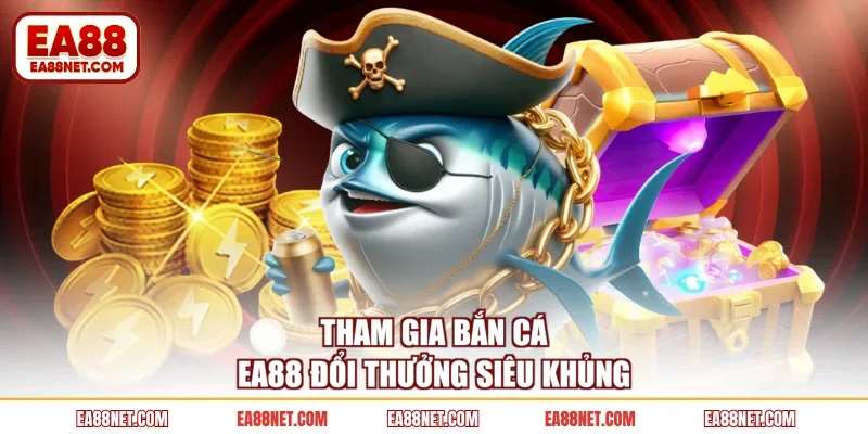 Tham gia bắn cá EA88 đổi thưởng siêu khủng